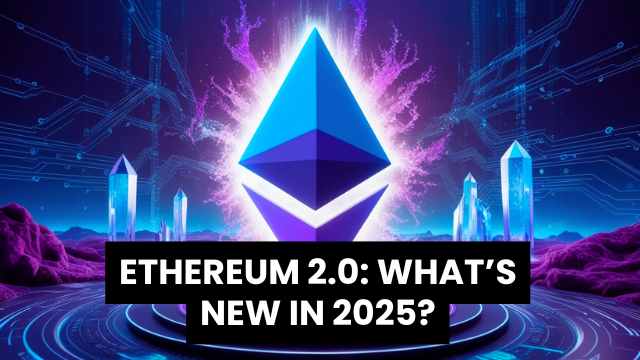 Ethereum 2.0 What’s New in 2025